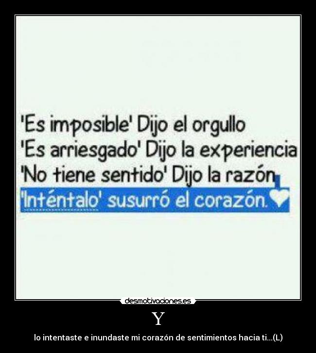 Y - lo intentaste e inundaste mi corazón de sentimientos hacia ti...(L)