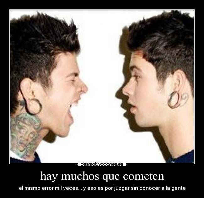 hay muchos que cometen - el mismo error mil veces... y eso es por juzgar sin conocer a la gente