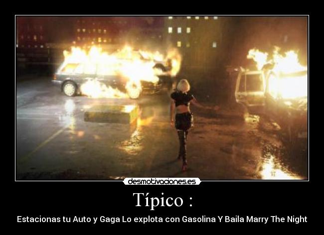 Típico : - Estacionas tu Auto y Gaga Lo explota con Gasolina Y Baila Marry The Night
