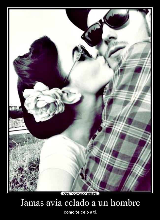 Jamas avía celado a un hombre - como te celo a ti.