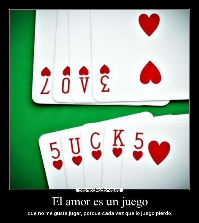 El amor es un juego - que no me gusta jugar, porque cada vez que lo juego pierdo.