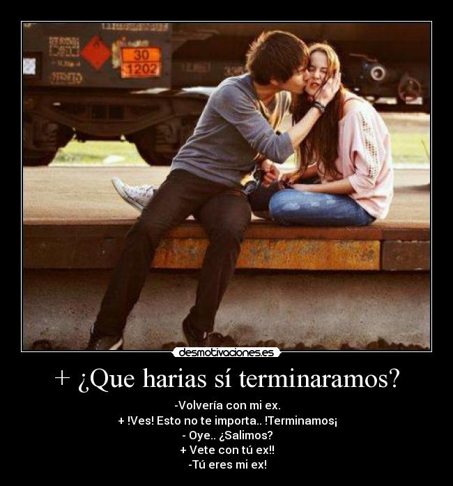 + ¿Que harias sí terminaramos? -