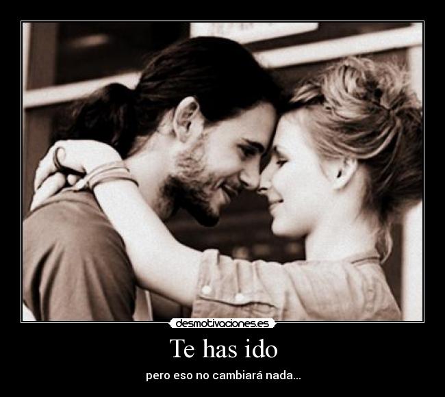 Te has ido - pero eso no cambiará nada...