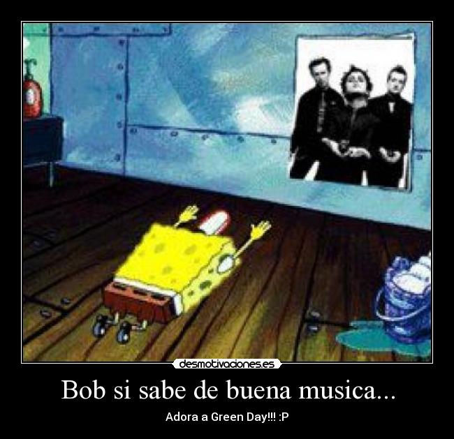 Bob si sabe de buena musica... - Adora a Green Day!!! :P