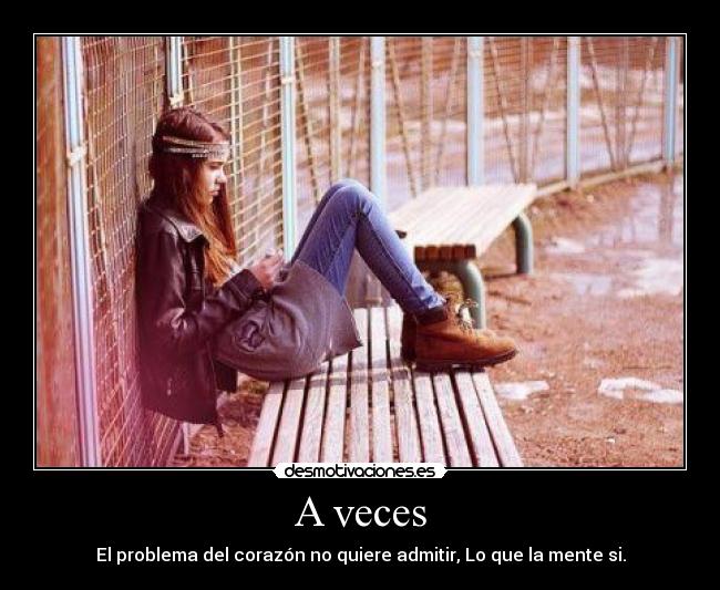 A veces - El problema del corazón no quiere admitir, Lo que la mente si.