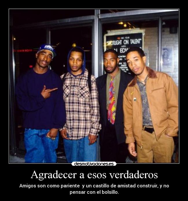 Agradecer a esos verdaderos - Amigos son como pariente  y un castillo de amistad construir, y no
pensar con el bolsillo.