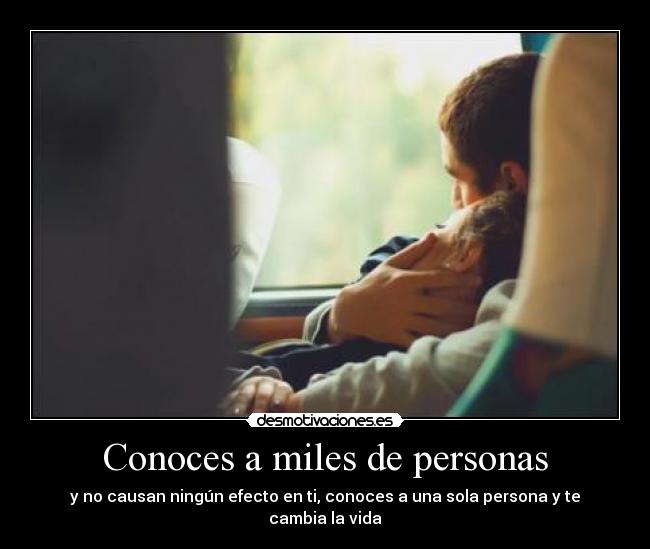 Conoces a miles de personas - y no causan ningún efecto en ti, conoces a una sola persona y te cambia la vida