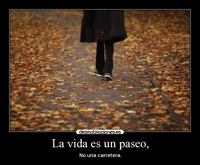 La vida es un paseo, - No una carretera.