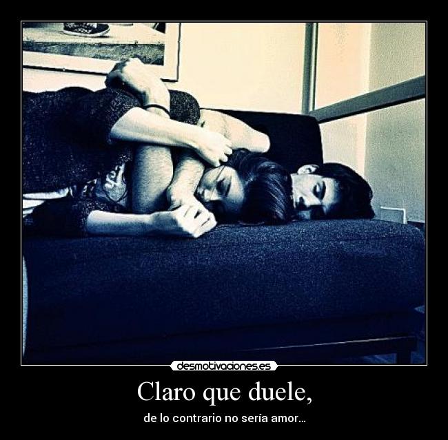 Claro que duele, - de lo contrario no sería amor…