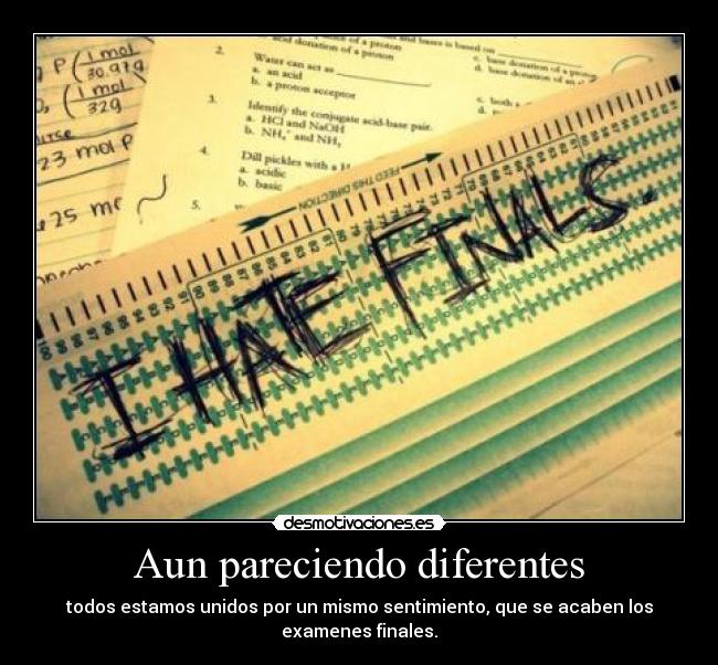 Aun pareciendo diferentes - todos estamos unidos por un mismo sentimiento, que se acaben los examenes finales.