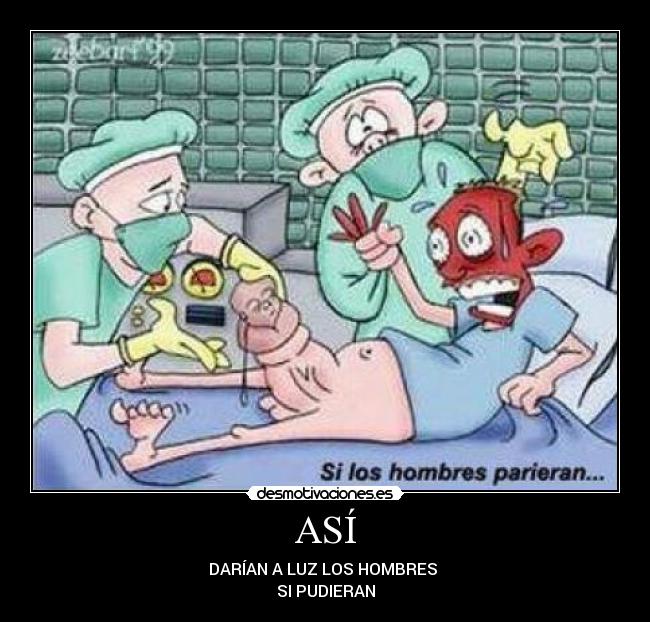 ASÍ - DARÍAN A LUZ LOS HOMBRES
SI PUDIERAN