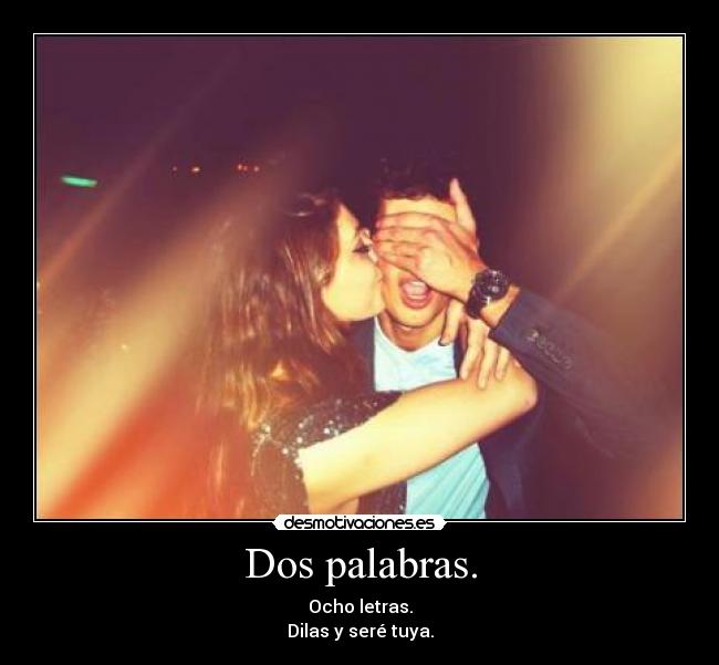 Dos palabras. - Ocho letras.
Dilas y seré tuya.
