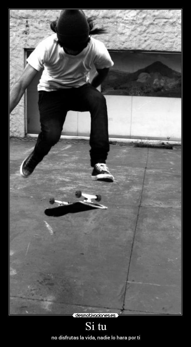 Si tu - no disfrutas la vida, nadie lo hara por ti