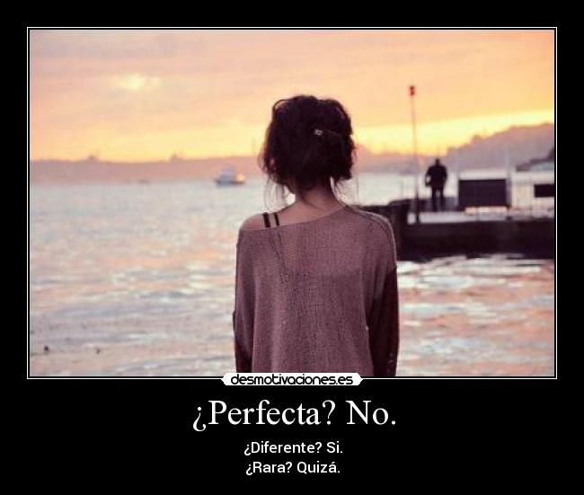 ¿Perfecta? No. - ¿Diferente? Si.
¿Rara? Quizá.