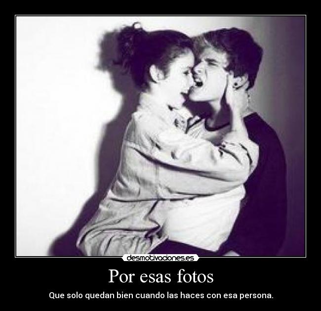 Por esas fotos - Que solo quedan bien cuando las haces con esa persona.