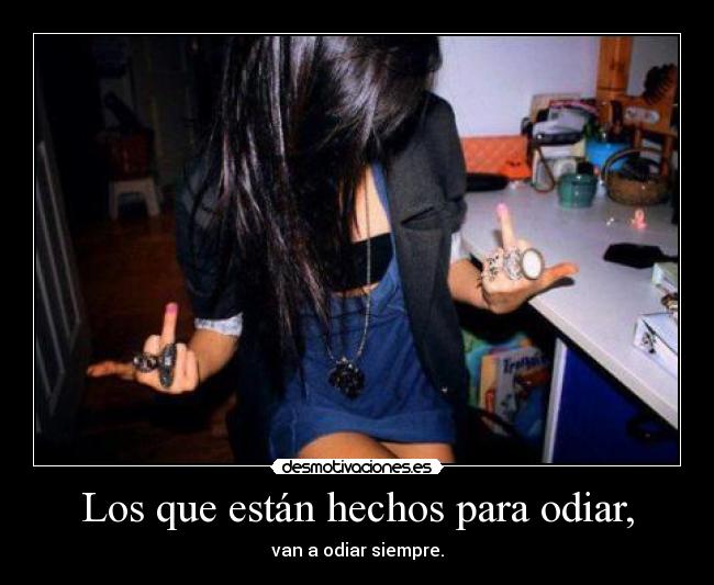 Los que están hechos para odiar, - van a odiar siempre.