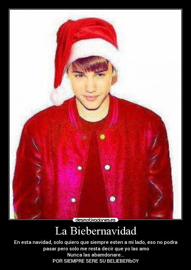 La Biebernavidad - En esta navidad, solo quiero que siempre esten a mi lado, eso no podra
pasar pero solo me resta decir que yo las amo
Nunca las abamdonare...
POR SIEMPRE SERE SU BELIEBERbOY