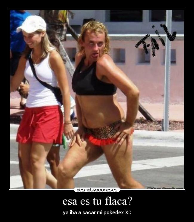 esa es tu flaca? - ya iba a sacar mi pokedex XD