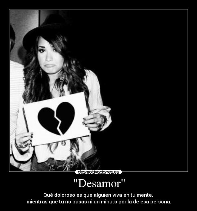 Desamor - Qué doloroso es que alguien viva en tu mente,
mientras que tu no pasas ni un minuto por la de esa persona.