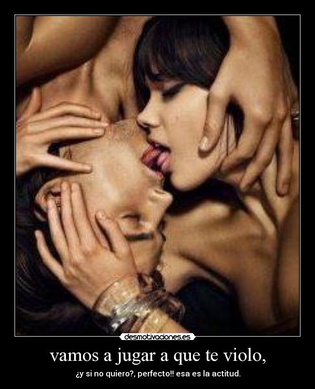 vamos a jugar a que te violo, -