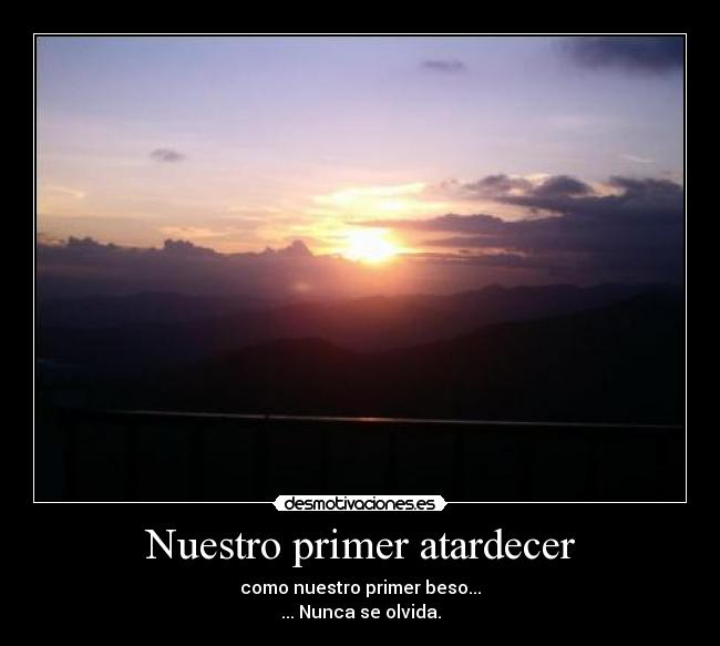 Nuestro primer atardecer - como nuestro primer beso...
... Nunca se olvida.