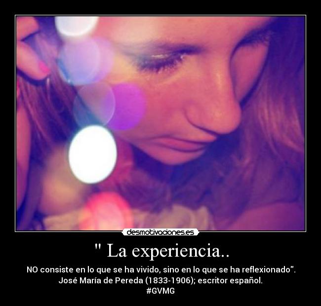  La experiencia.. - NO consiste en lo que se ha vivido, sino en lo que se ha reflexionado.
José María de Pereda (1833-1906); escritor español.
#GVMG