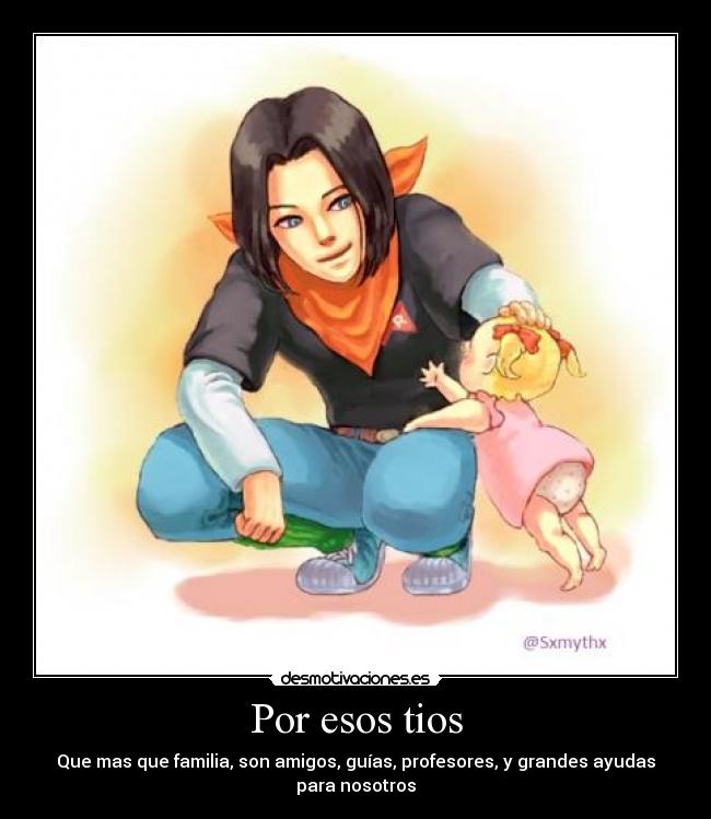 Por esos tios - Que mas que familia, son amigos, guías, profesores, y grandes ayudas para nosotros