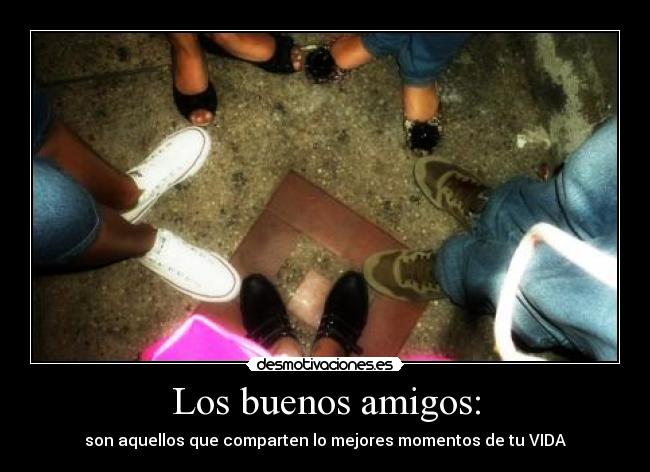 Los buenos amigos: - son aquellos que comparten lo mejores momentos de tu VIDA