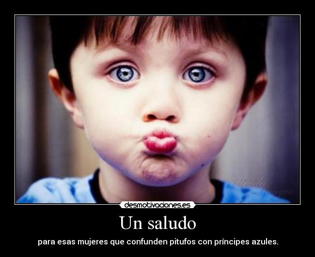 Un saludo - para esas mujeres que confunden pitufos con príncipes azules.