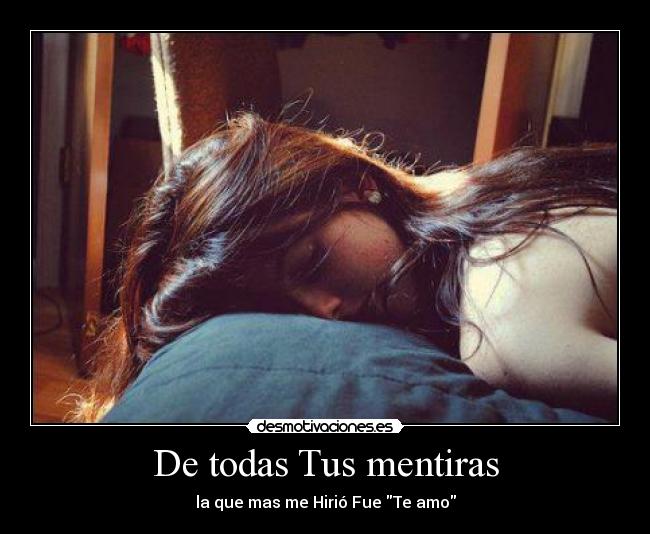 De todas Tus mentiras - la que mas me Hirió Fue Te amo