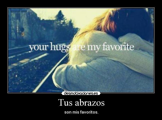 Tus abrazos - son mis favoritos.