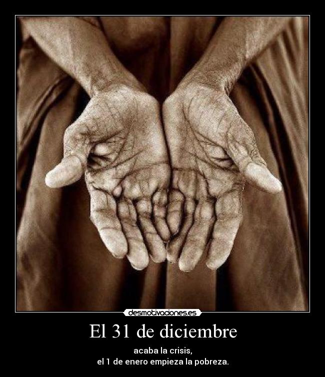 El 31 de diciembre - acaba la crisis,
el 1 de enero empieza la pobreza.