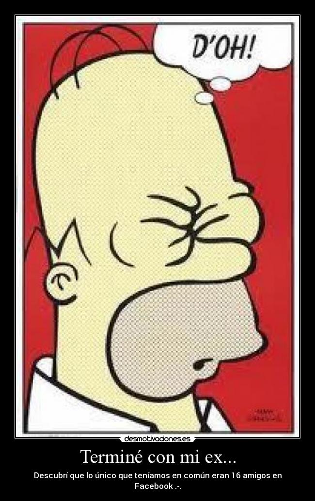 Terminé con mi ex... - Descubrí que lo único que teníamos en común eran 16 amigos en Facebook .-.