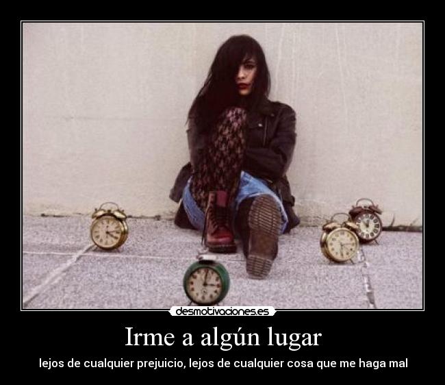 Irme a algún lugar - lejos de cualquier prejuicio, lejos de cualquier cosa que me haga mal