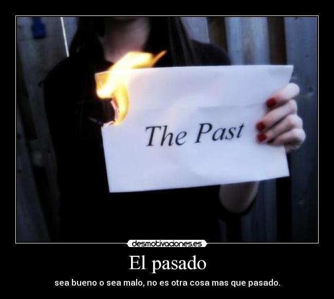 El pasado - sea bueno o sea malo, no es otra cosa mas que pasado.