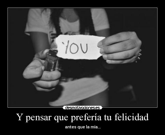 Y pensar que prefería tu felicidad - 
