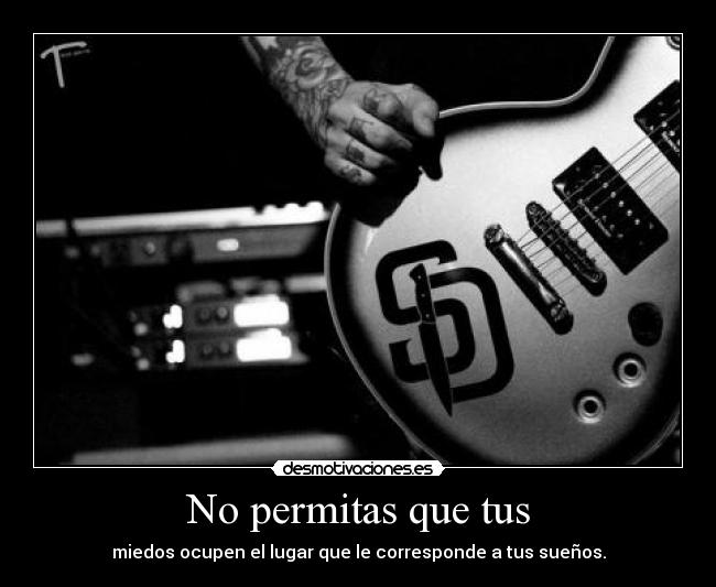 No permitas que tus - miedos ocupen el lugar que le corresponde a tus sueños.