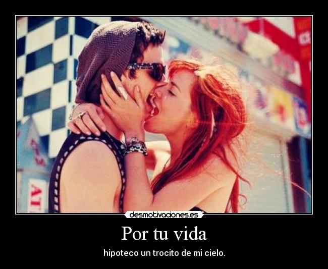 Por tu vida - hipoteco un trocito de mi cielo.
