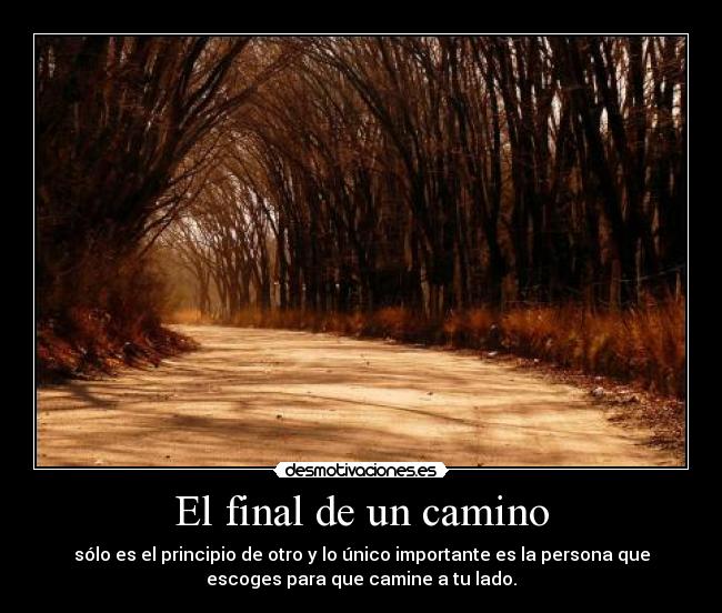 El final de un camino - sólo es el principio de otro y lo único importante es la persona que
escoges para que camine a tu lado.