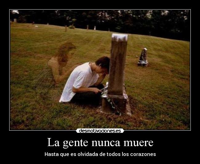 La gente nunca muere - Hasta que es olvidada de todos los corazones