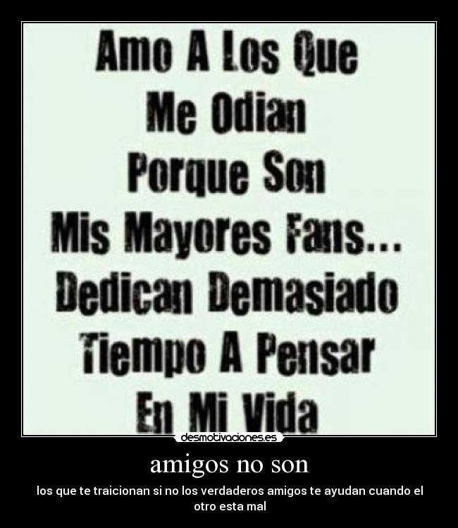 amigos no son - los que te traicionan si no los verdaderos amigos te ayudan cuando el otro esta mal