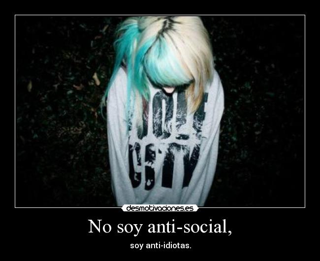 No soy anti-social, - soy anti-idiotas.