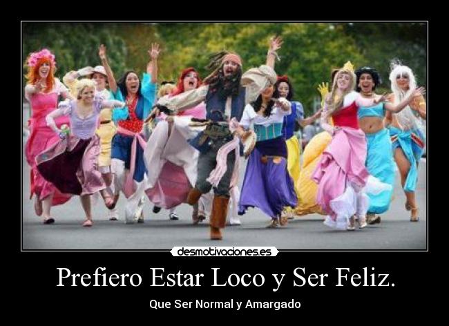 Prefiero Estar Loco y Ser Feliz. - Que Ser Normal y Amargado
