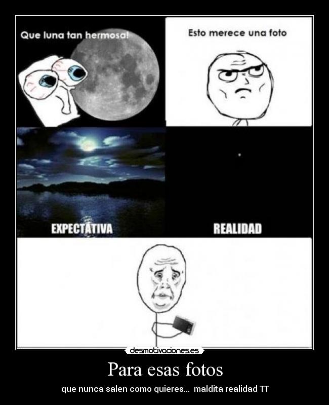 Para esas fotos - que nunca salen como quieres...  maldita realidad TT