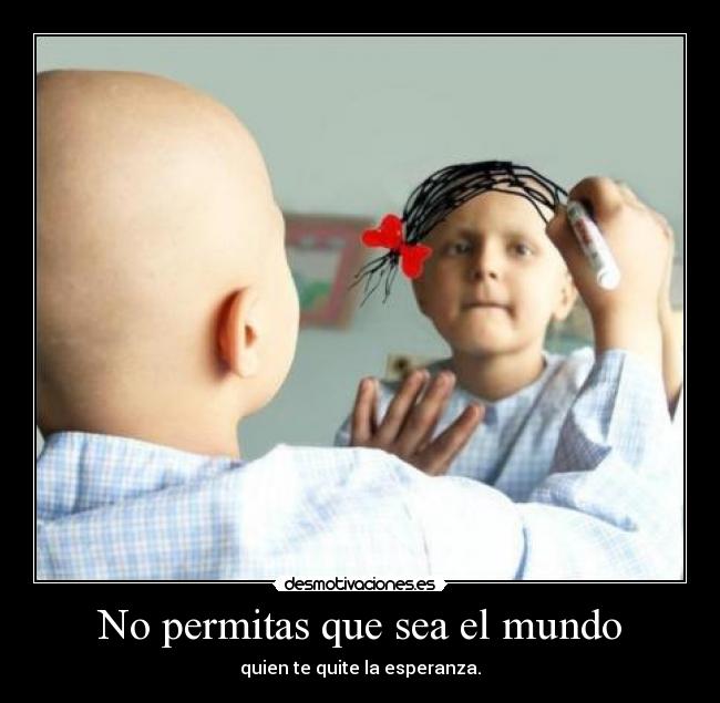 No permitas que sea el mundo - quien te quite la esperanza.