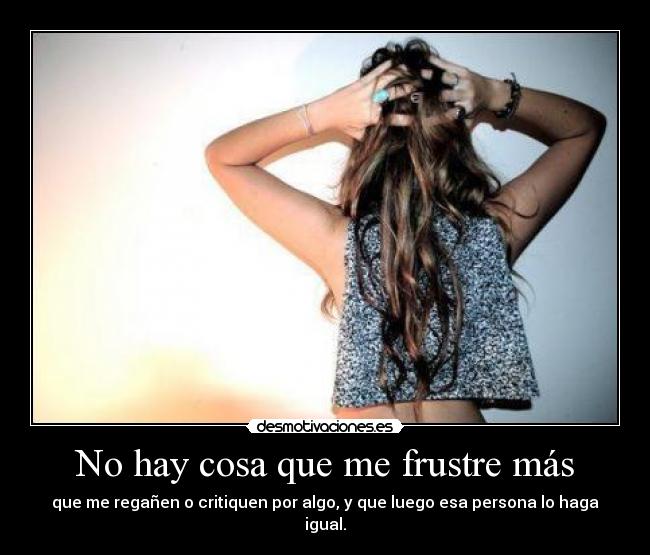 No hay cosa que me frustre más -