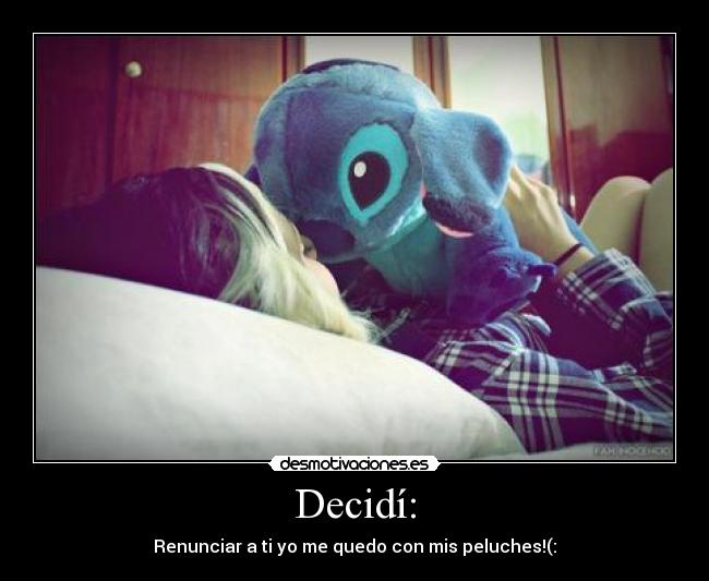 Decidí: - Renunciar a ti yo me quedo con mis peluches!(: