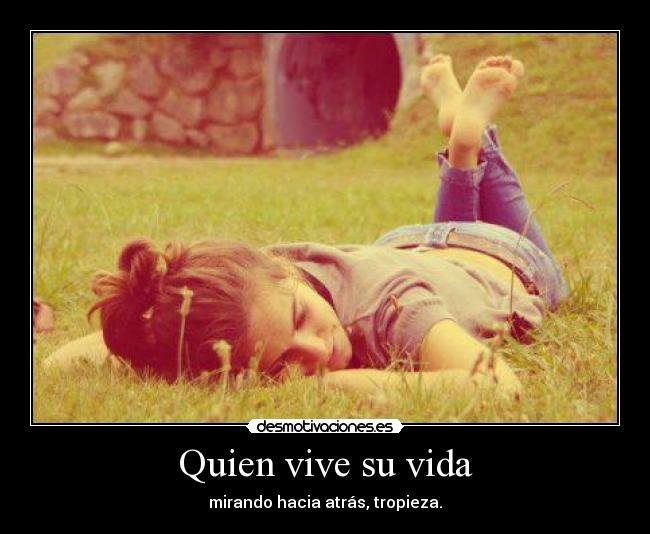 Quien vive su vida - mirando hacia atrás, tropieza.