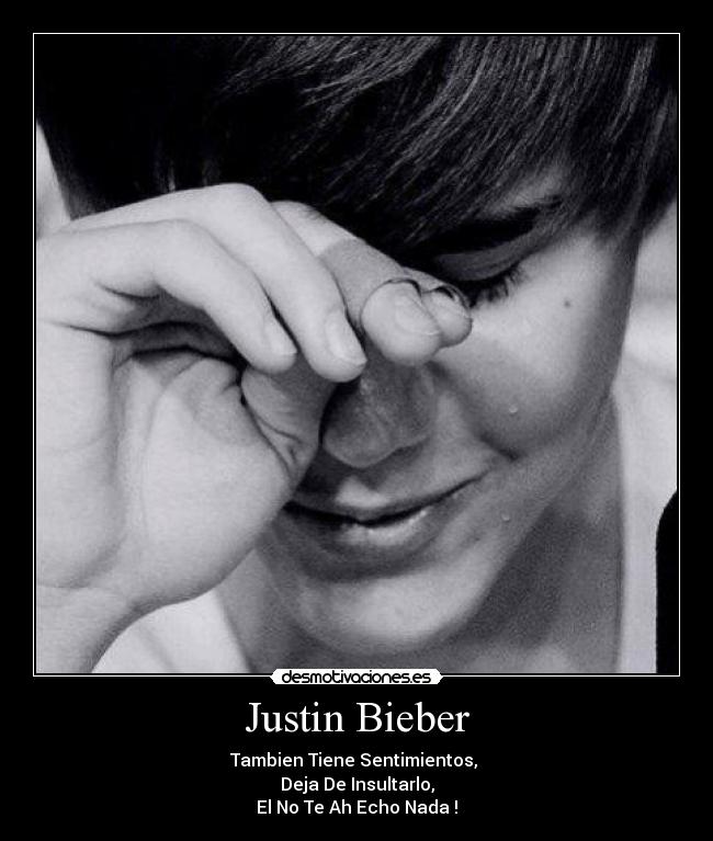 Justin Bieber - Tambien Tiene Sentimientos,
Deja De Insultarlo,
El No Te Ah Echo Nada !