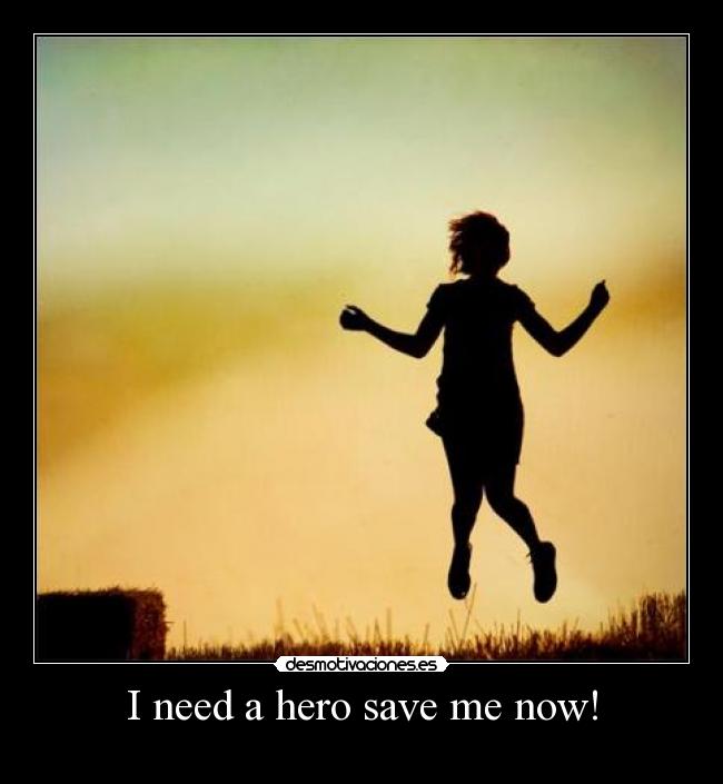 I need a hero save me now! - 